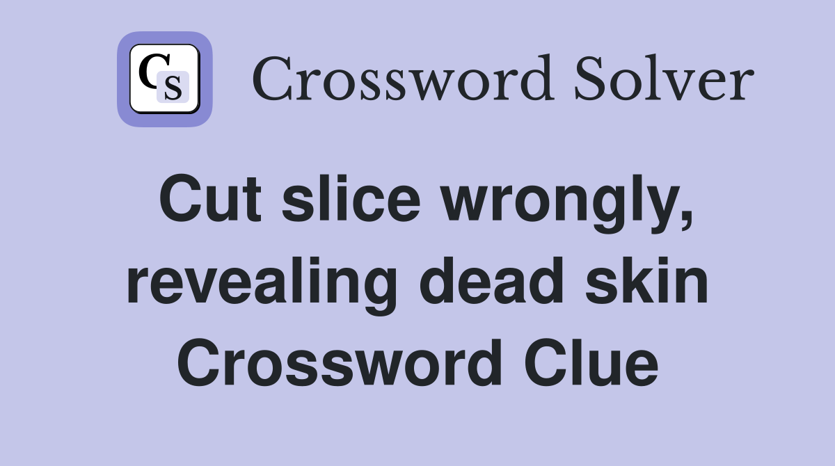 Cut slice wrongly, revealing dead skin Crossword Clue Answers